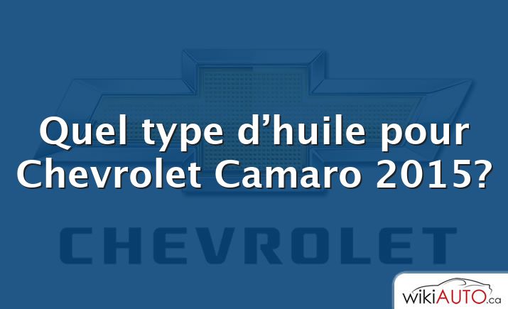 Quel type d’huile pour Chevrolet Camaro 2015?