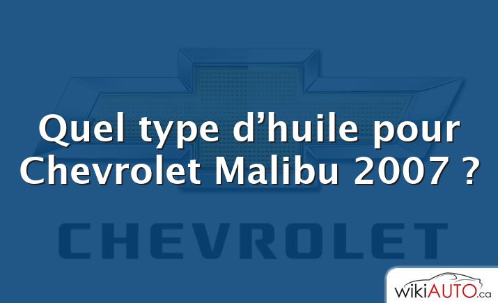 Quel type d’huile pour Chevrolet Malibu 2007 ?