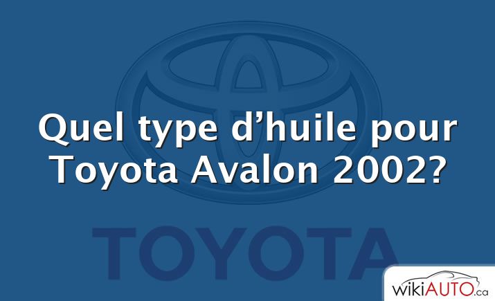 Quel type d’huile pour Toyota Avalon 2002?