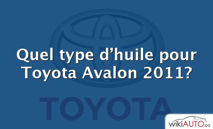 Quel type d’huile pour Toyota Avalon 2011?