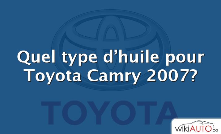 Quel type d’huile pour Toyota Camry 2007?