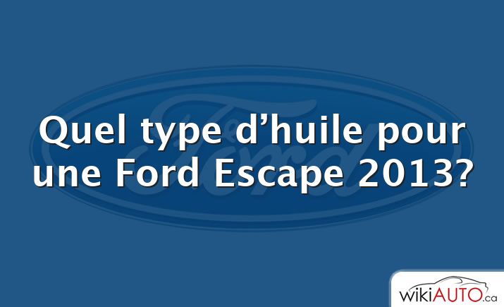 Quel type d’huile pour une Ford Escape 2013?