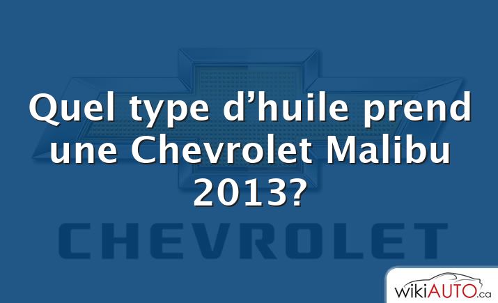 Quel type d’huile prend une Chevrolet Malibu 2013?