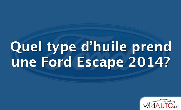 Quel type d’huile prend une Ford Escape 2014?