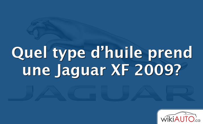 Quel type d’huile prend une Jaguar XF 2009?