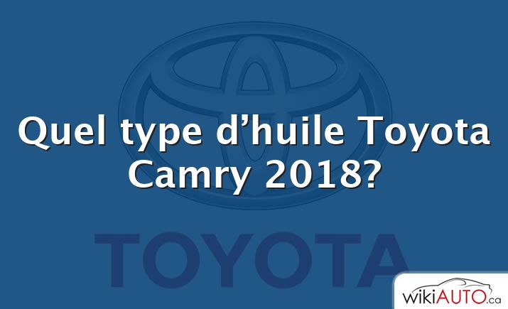 Quel type d’huile Toyota Camry 2018?