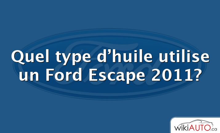 Quel type d’huile utilise un Ford Escape 2011?