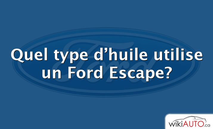 Quel type d’huile utilise un Ford Escape?