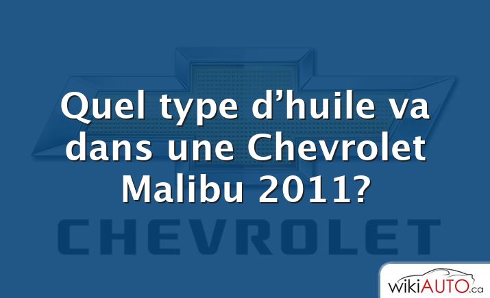 Quel type d’huile va dans une Chevrolet Malibu 2011?