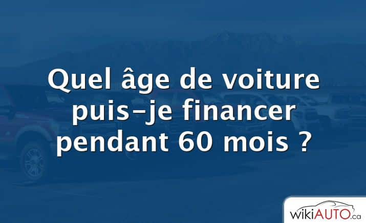 Quel âge de voiture puis-je financer pendant 60 mois ?