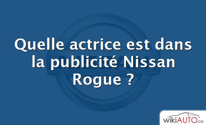 Quelle actrice est dans la publicité Nissan Rogue ?