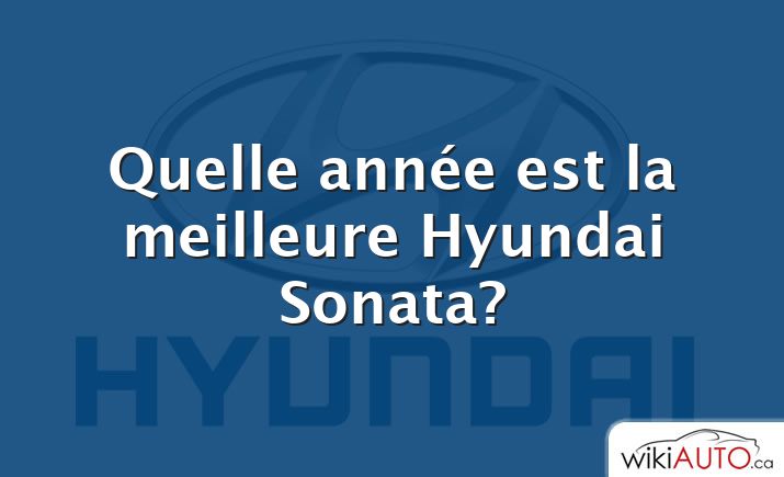 Quelle année est la meilleure Hyundai Sonata?