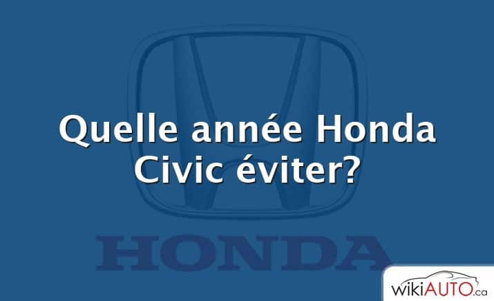 Quelle année Honda Civic éviter?