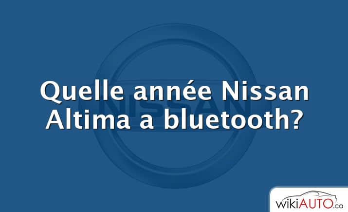 Quelle année Nissan Altima a bluetooth?