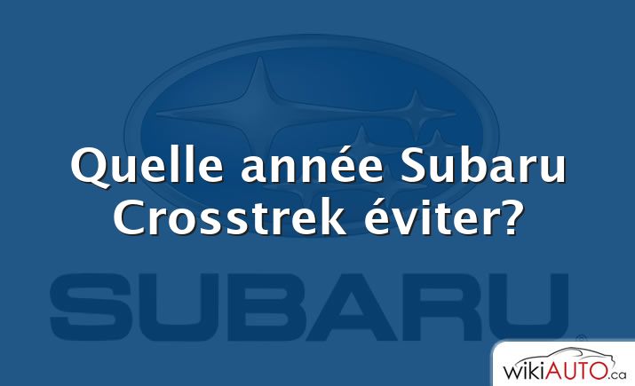 Quelle année Subaru Crosstrek éviter?