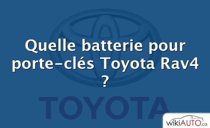 Quelle batterie pour porte-clés Toyota Rav4 ?