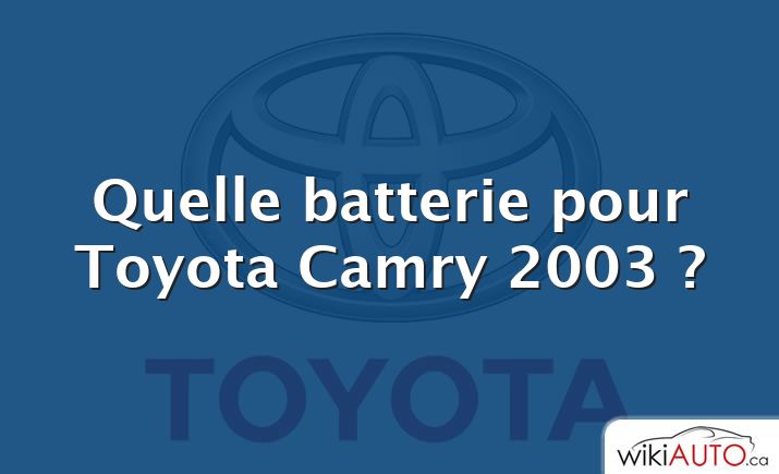 Quelle batterie pour Toyota Camry 2003 ?