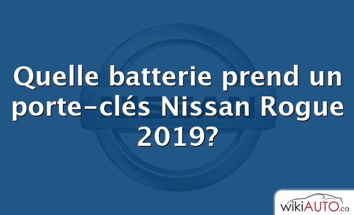 Quelle batterie prend un porte-clés Nissan Rogue 2019?