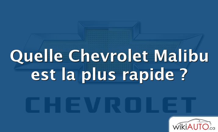 Quelle Chevrolet Malibu est la plus rapide ?