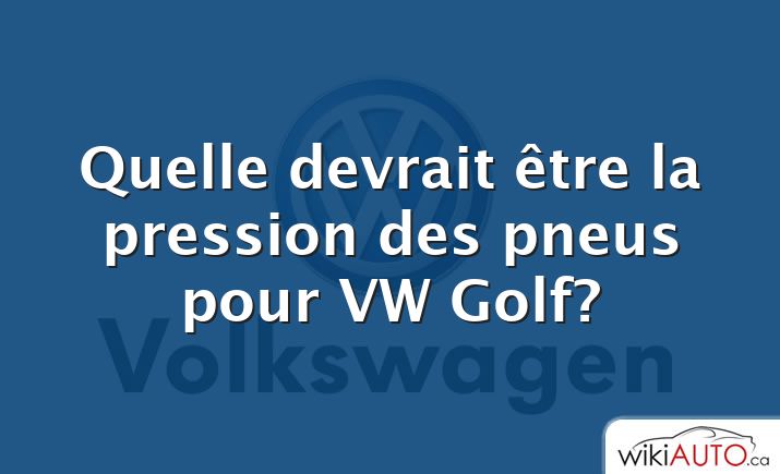 Quelle devrait être la pression des pneus pour VW Golf?