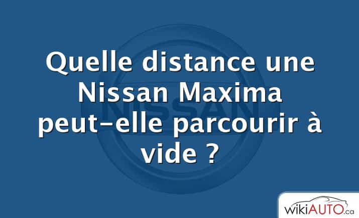 Quelle distance une Nissan Maxima peut-elle parcourir à vide ?