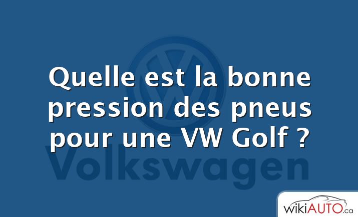 Quelle est la bonne pression des pneus pour une VW Golf ?