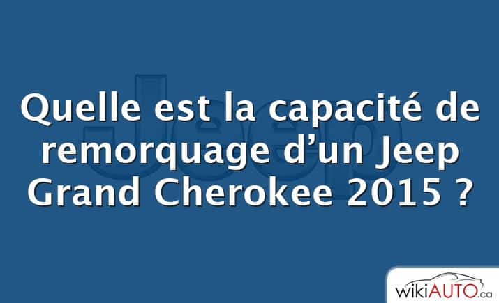 Quelle est la capacité de remorquage d’un Jeep Grand Cherokee 2015 ?