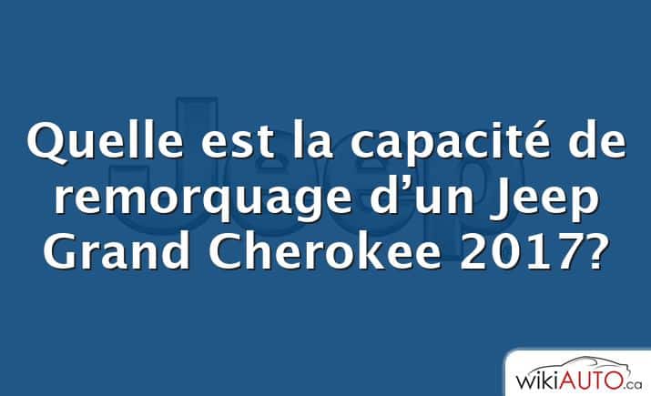 Quelle est la capacité de remorquage d’un Jeep Grand Cherokee 2017?