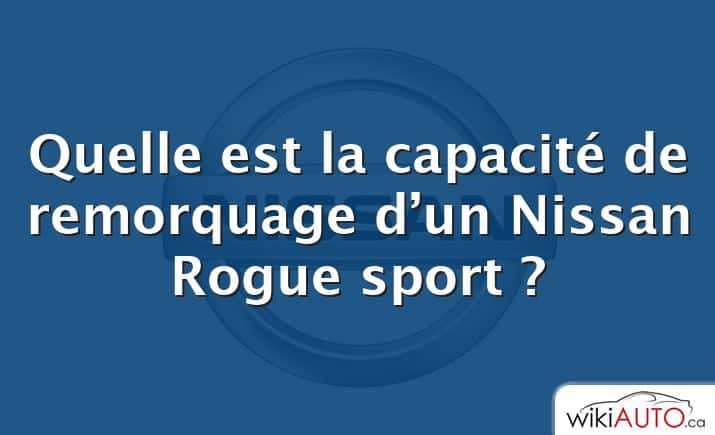 Quelle est la capacité de remorquage d’un Nissan Rogue sport ?