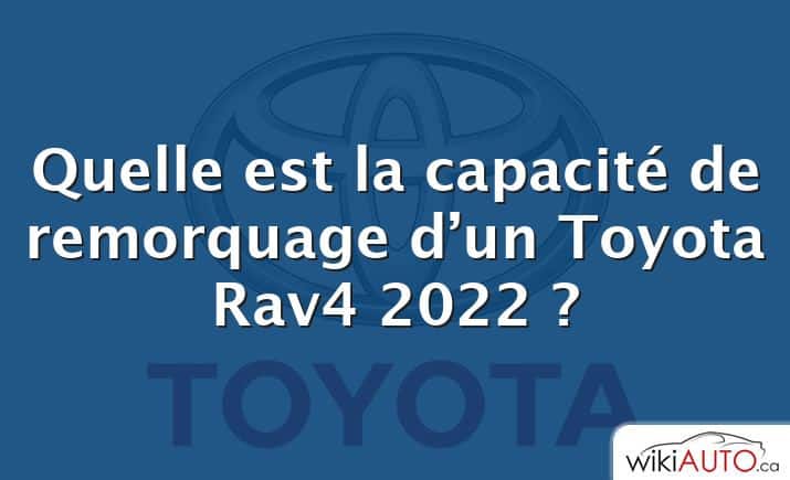 Quelle est la capacité de remorquage d’un Toyota Rav4 2022 ?