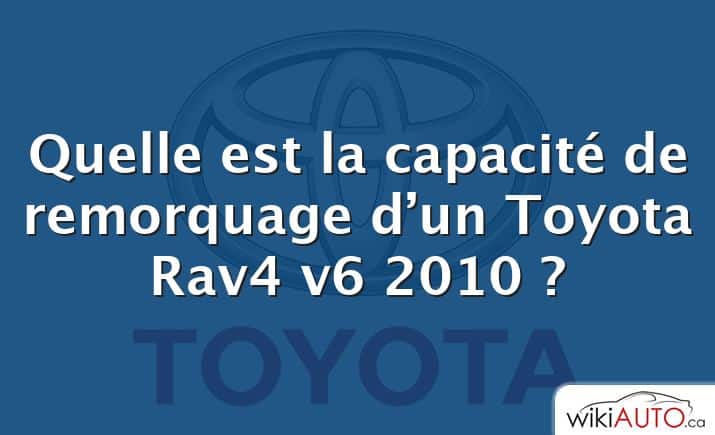 Quelle est la capacité de remorquage d’un Toyota Rav4 v6 2010 ?