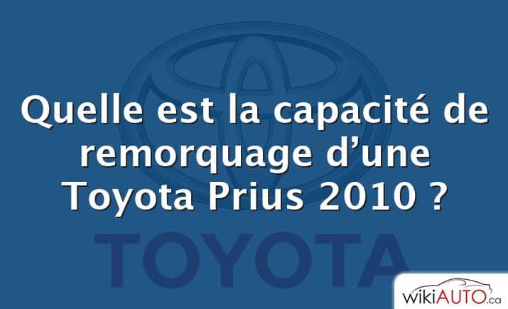 Quelle est la capacité de remorquage d’une Toyota Prius 2010 ?