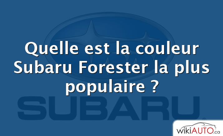 Quelle est la couleur Subaru Forester la plus populaire ?