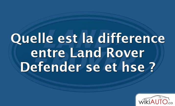 Quelle est la difference entre Land Rover Defender se et hse ?
