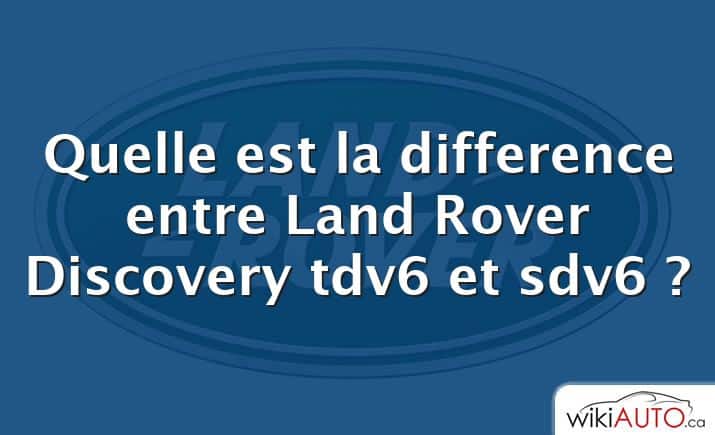 Quelle est la difference entre Land Rover Discovery tdv6 et sdv6 ?