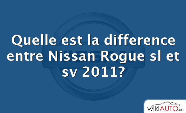 Quelle est la difference entre Nissan Rogue sl et sv 2011?