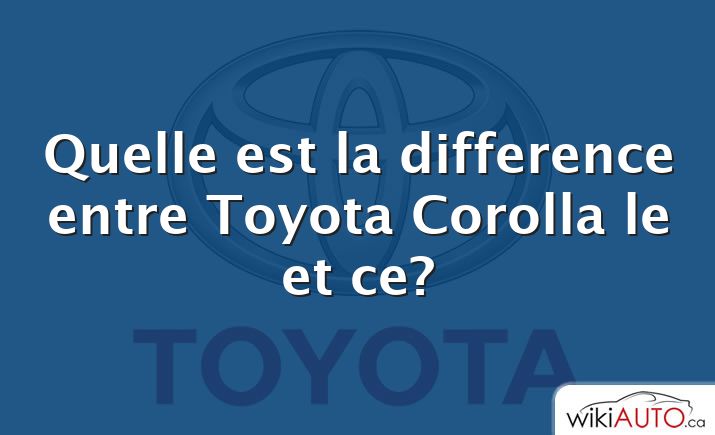 Quelle est la difference entre Toyota Corolla le et ce?