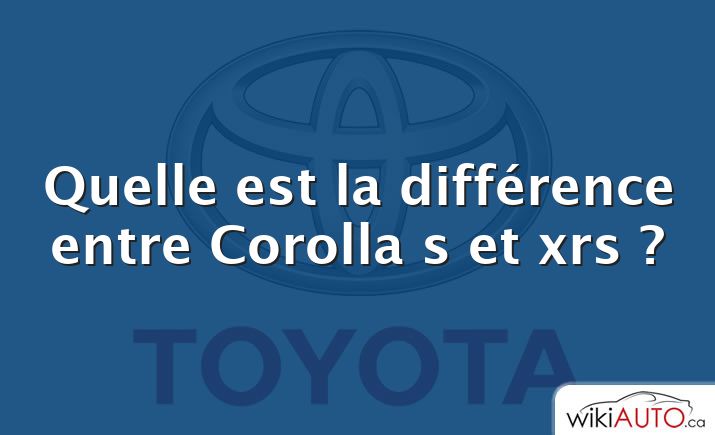 Quelle est la différence entre Corolla s et xrs ?