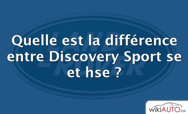 Quelle est la différence entre Discovery Sport se et hse ?