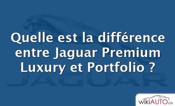 Quelle est la différence entre Jaguar Premium Luxury et Portfolio ?