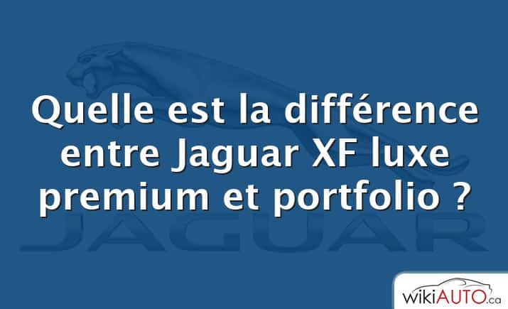 Quelle est la différence entre Jaguar XF luxe premium et portfolio ?