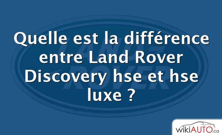 Quelle est la différence entre Land Rover Discovery hse et hse luxe ?