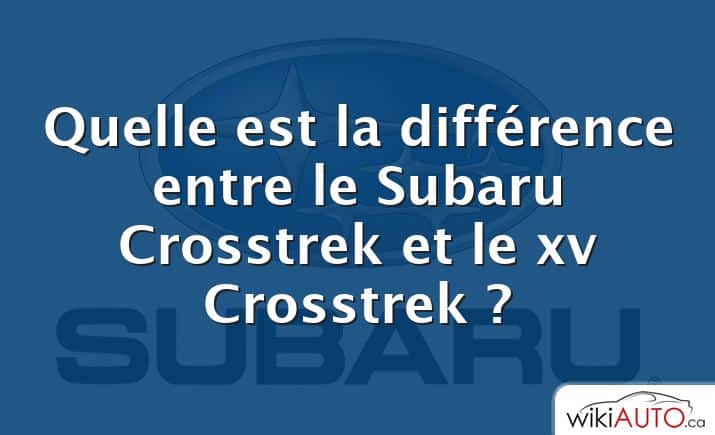 Quelle est la différence entre le Subaru Crosstrek et le xv Crosstrek ?