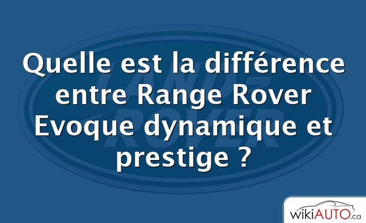 Quelle est la différence entre Range Rover Evoque dynamique et prestige ?