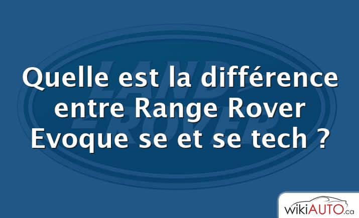 Quelle est la différence entre Range Rover Evoque se et se tech ?