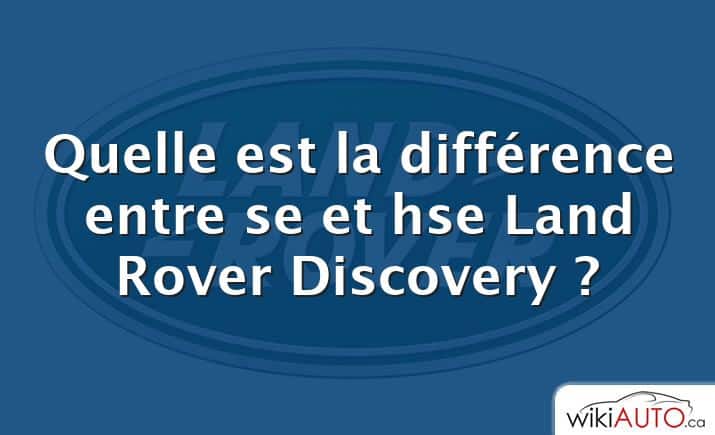 Quelle est la différence entre se et hse Land Rover Discovery ?