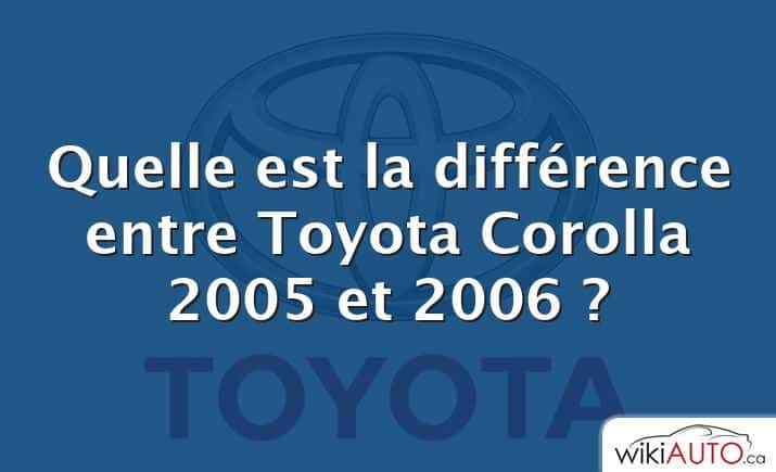 Quelle est la différence entre Toyota Corolla 2005 et 2006 ?