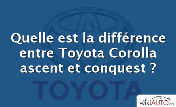 Quelle est la différence entre Toyota Corolla ascent et conquest ?