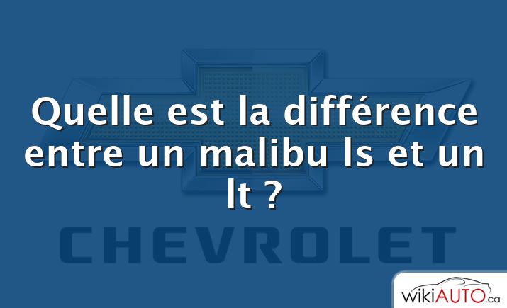 Quelle est la différence entre un malibu ls et un lt ?