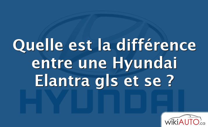 Quelle est la différence entre une Hyundai Elantra gls et se ?